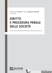 DIRITTO E PROCEDURA PENALE DELLE SOCIETA' - CANZIO G. (CUR.); LUPARIA DONATI L. (CUR.)