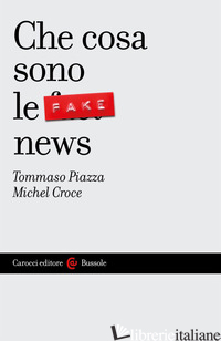 CHE COSA SONO LE FAKE NEWS - PIAZZA TOMMASO; CROCE MICHEL