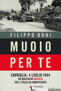 MUOIO PER TE. CAVRIGLIA, 4 LUGLIO 1944: UN MASSACRO NAZISTA CHE L'ITALIA HA DIME - BONI FILIPPO