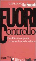 FUORI CONTROLLO. TRA EDONISMO E PAURA: IL NOSTRO FUTURO BRASILIANO - DA EMPOLI GIULIANO