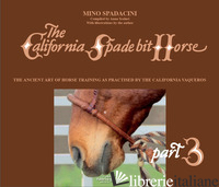 CALIFORNIA SPADE BIT HORSE. EDIZ. ILLUSTRATA (THE). VOL. 3: THE ANCIENT ART OF H - SPADACINI MINO; SCOLARI A. (CUR.)