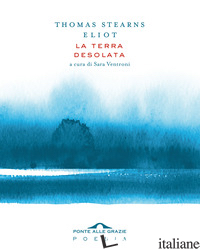 TERRA DESOLATA (LA) - ELIOT THOMAS S.; VENTRONI S. (CUR.)