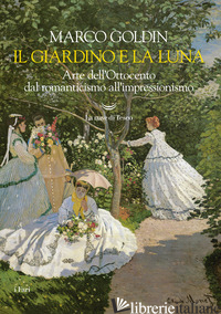 GIARDINO E LA LUNA. ARTE DELL'OTTOCENTO DAL ROMANTICISMO ALL'IMPRESSIONISMO (IL) - GOLDIN MARCO