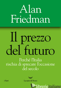 PREZZO DEL FUTURO. PERCHE' L'ITALIA RISCHIA DI SPRECARE L'OCCASIONE DEL SECOLO ( - FRIEDMAN ALAN
