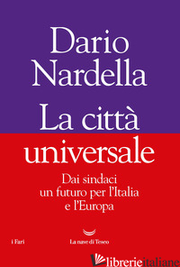 CITTA' UNIVERSALE. DAI SINDACI UN FUTURO PER L'ITALIA E L'EUROPA (LA) - NARDELLA DARIO