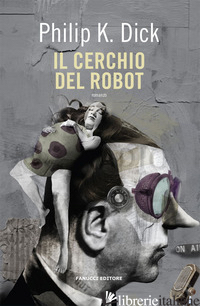 CERCHIO DEL ROBOT (IL) - DICK PHILIP K.; PAGETTI C. (CUR.)
