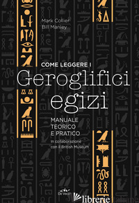 COME LEGGERE I GEROGLIFICI EGIZI. MANUALE TEORICO E PRATICO - COLLIER MARK; MANLEY BILL