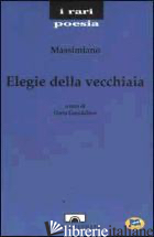ELEGIE DELLA VECCHIAIA - MASSIMIANO; GUARDALBEN D. (CUR.)