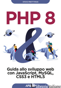 PHP 8. GUIDA ALLO SVILUPPO WEB CON JAVASCRIPT, MYSQL, CSS3 E HTML5 - PRETTYMAN STEVE
