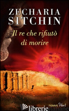 RE CHE RIFIUTO' DI MORIRE (IL) - SITCHIN ZECHARIA