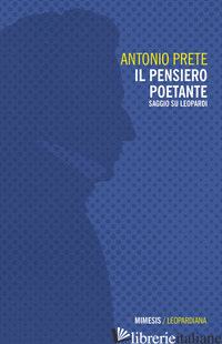 PENSIERO POETANTE. SAGGIO SU LEOPARDI (IL) - PRETE ANTONIO