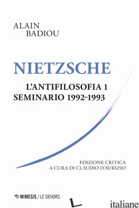 NIETZSCHE. L'ANTIFILOSOFIA. SEMINARIO 1992-1993. EDIZ. CRITICA. VOL. 1 - BADIOU ALAIN; D'AURIZIO C. (CUR.)
