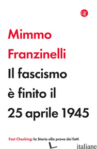 FASCISMO E' FINITO IL 25 APRILE 1945 (IL) - FRANZINELLI MIMMO