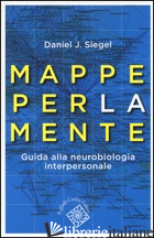 MAPPE PER LA MENTE. GUIDA ALLA NEUROBIOLOGIA INTERPERSONALE - SIEGEL DANIEL J.; TAGLIAVINI G. (CUR.)