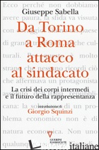 DA TORINO A ROMA: ATTACCO AL SINDACATO. LA CRISI DEI CORPI INTERMEDI E IL FUTURO - SABELLA GIUSEPPE