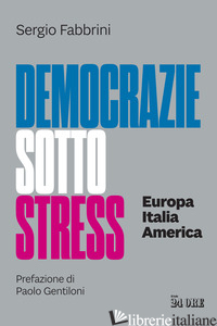 DEMOCRAZIE SOTTO STRESS. EUROPA ITALIA AMERICA - FABBRINI SERGIO
