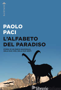 ALFABETO DEL PARADISO. STORIA DI UN PARCO NAZIONALE, DELLE SUE CIME, DELLE SUE G - PACI PAOLO
