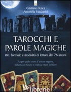 TAROCCHI E PAROLE MAGICHE. RITI, FORMULE E MODALITA' DI LETTURA DEI 78 ARCANI - TENCA CRISTIANO; MAZZARIOL ANTONELLA