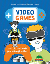 VIDEO GAMES. PICCOLO MANUALE PER VIDEOGIOCATORI - MOROSINOTTO DAVIDE; PERSEO SAMUELE