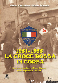 1951-1955 LA CROCE ROSSA IN COREA. LA PRIMA MISSIONE MILITARE DI PACE DELLA REPU - CANNONERO MATTEO; PIANESE MAURO