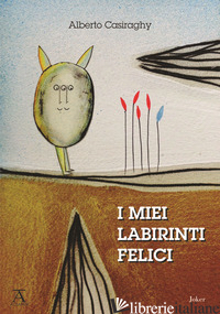 MIEI LABIRINTI FELICI (I) - CASIRAGHY ALBERTO; MONTALTO S. (CUR.)