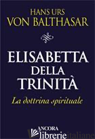 ELISABETTA DELLA TRINITA'. LA DOTTRINA SPIRITUALE - BALTHASAR HANS URS VON