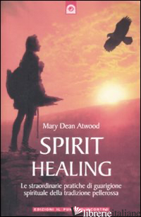 SPIRIT HEALING. LE STRAORDINARIE PRATICHE DI GUARIGIONE SPIRITUALE DELLA TRADIZI - ATWOOD MARY DEAN