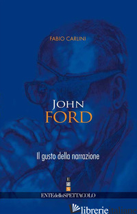 JOHN FORD. IL GUSTO DELLA NARRAZIONE - CARLINI FABIO