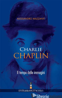 CHARLIE CHAPLIN. IL TEMPO DELLE IMMAGINI - MAZZANTI ALESSANDRO