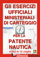 ESERCIZI UFFICIALI MINISTERIALI DI CARTEGGIO PER LA PATENTE NAUTICA ENTRO LE 12  - AA.VV.