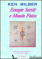 ENERGIE SOTTILI E MONDO FISICO. VERSO UNA TEORIA COMPRENSIVA DELLE ENERGIE SOTTI - WILBER KEN; COGLIANI E. (CUR.)
