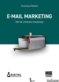 E-MAIL MARKETING. PER FAR CRESCERE IL BUSINESS - ROBETTI FRANCESCA