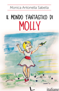 MONDO FANTASTICO DI MOLLY (IL) - SABELLA MONICA ANTONELLA