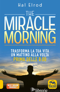 MIRACLE MORNING. TRASFORMA LA TUA VITA UN MATTINO ALLA VOLTA PRIMA DELLE 8:00 (T - ELROD HAL