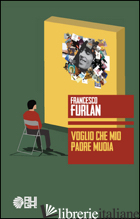 VOGLIO CHE MIO PADRE MUOIA - FURLAN FRANCESCO