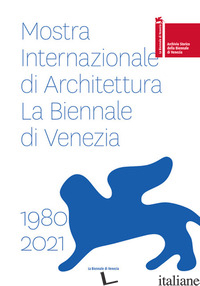 MOSTRA INTERNAZIONALE DI ARCHITETTURA. LA BIENNALE DI VENEZIA 1980-2021. EDIZ. I - 