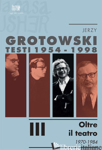 TESTI (1954-1998). VOL. 3: OLTRE IL TEATRO (1970-1984) - GROTOWSKI JERZY