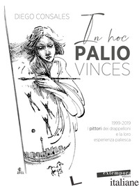 IN HOC PALIO VINCES. 1999-2019: I PITTORI DEI DRAPPELLONI E LA LORO ESPERIENZA P - CONSALES DIEGO
