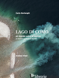 LAGO DI COMO. UN MONDO UNICO AL MONDO-A WORLD WITHIN A WORLD - VITALI ANDREA; BORLENGHI CARLO