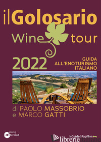 GOLOSARIO WINE TOUR 2022. GUIDA ALL'ENOTURISMO ITALIANO (IL) - MASSOBRIO PAOLO; GATTI MARCO