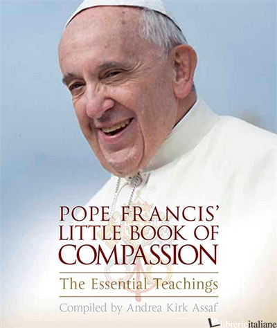 Pope Francis' Little Book of Compassion: The Essential Teachings - Andrea Kirk Assaf