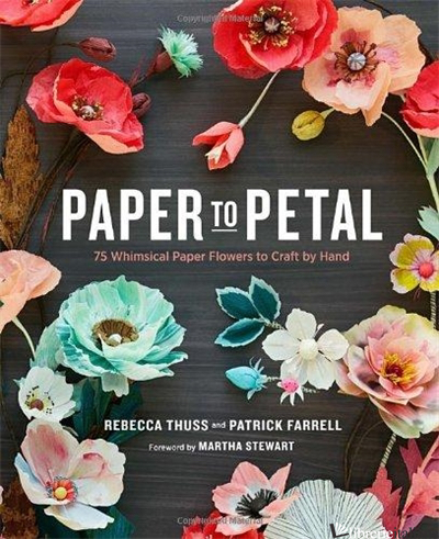 PAPER TO PETAL 75 WHIMSICAL PAPER FLOWER TO CRAFT BY HAND  - REBECCA THUSS AND PATRICK