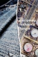 Designing Fashion's Future Present Practice and Tactics for Sustainable Change - Payne, Alice