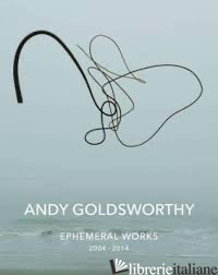 ANDY GOLDSWORTHY EPHEMERAL WORKS 2004-2014 - ANDY GOLDSWORTHY