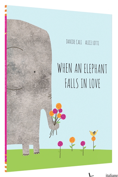 WHEN AN ELEPHANT FALLS IN LOVE - DAVIDE CALI, ILLUSTRATED BY ALICE LOTTI