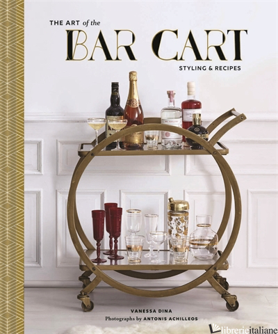 THE ART OF THE BAR CART - VANESSA DINA, PHOTOGRAPHS BY ANTONIS ACHILLEOS