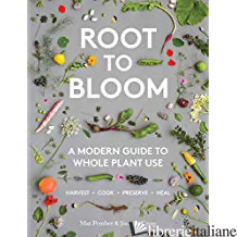 Root to Bloom: A Modern Guide to Whole Plant Use - Mat Pember