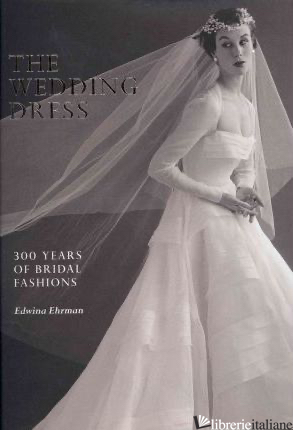 WEDDING DRESS: 300 YEARS OF BRIDAL FASHION - Edwina Ehrman
