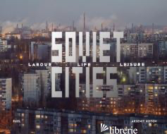 Soviet Cities: Labour, Life & Leisure - Arseniy  Kotov