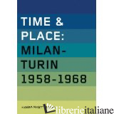 TIME & PLACE : MILANO-TORINO 1958-1968 - LUCA MASSIMO BARBERO; ASTRID SODERBERGH-WIDDING